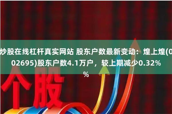 炒股在线杠杆真实网站 股东户数最新变动：煌上煌(002695)股东户数4.1万户，较上期减少0.32%