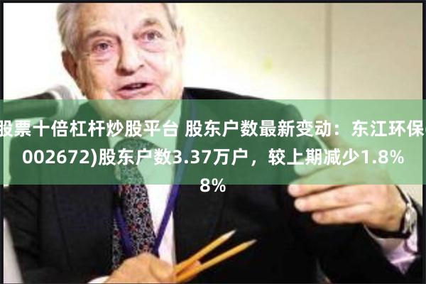 股票十倍杠杆炒股平台 股东户数最新变动：东江环保(002672)股东户数3.37万户，较上期减少1.8%