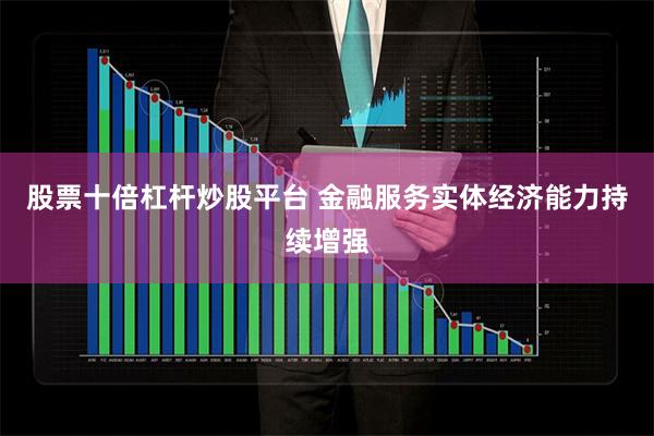 股票十倍杠杆炒股平台 金融服务实体经济能力持续增强