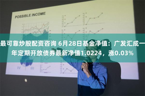 最可靠炒股配资咨询 6月28日基金净值：广发汇成一年定期开放债券最新净值1.0224，涨0.03%