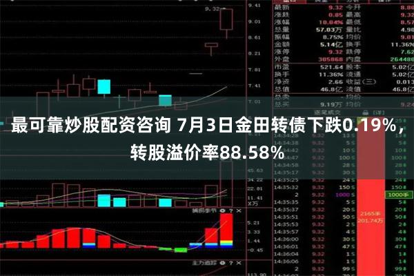 最可靠炒股配资咨询 7月3日金田转债下跌0.19%，转股溢价率88.58%