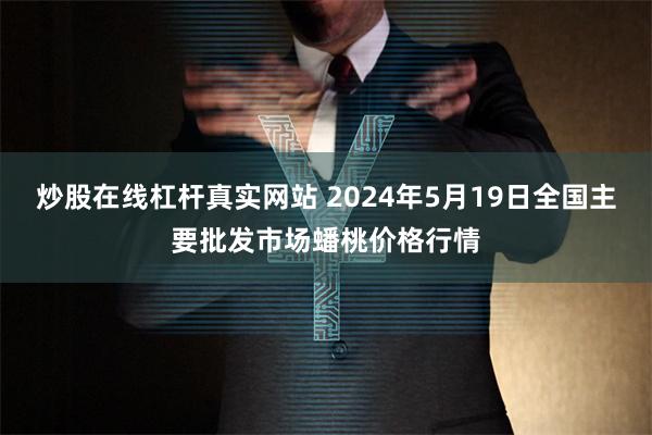 炒股在线杠杆真实网站 2024年5月19日全国主要批发市场蟠桃价格行情