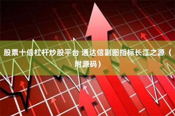 股票十倍杠杆炒股平台 通达信副图指标长江之源（附源码）