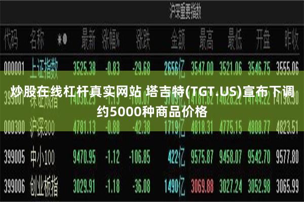 炒股在线杠杆真实网站 塔吉特(TGT.US)宣布下调约5000种商品价格