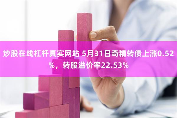 炒股在线杠杆真实网站 5月31日奇精转债上涨0.52%，转股溢价率22.53%