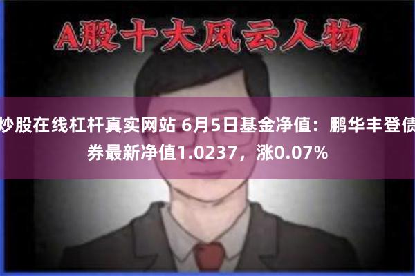 炒股在线杠杆真实网站 6月5日基金净值：鹏华丰登债券最新净值1.0237，涨0.07%