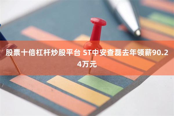 股票十倍杠杆炒股平台 ST中安查磊去年领薪90.24万元