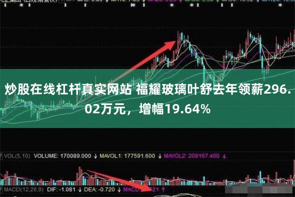 炒股在线杠杆真实网站 福耀玻璃叶舒去年领薪296.02万元，增幅19.64%