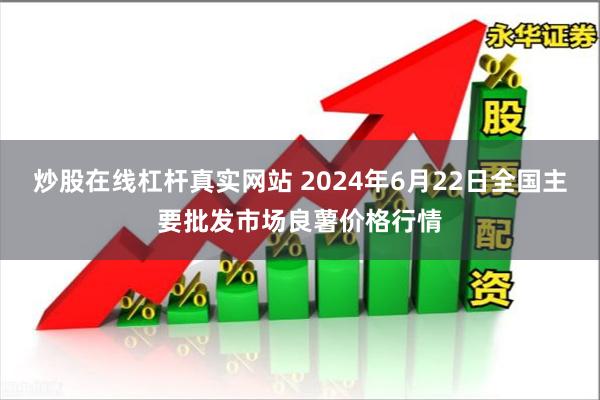 炒股在线杠杆真实网站 2024年6月22日全国主要批发市场良薯价格行情