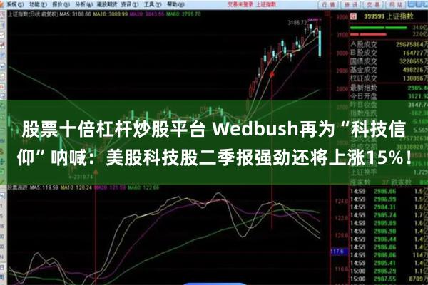 股票十倍杠杆炒股平台 Wedbush再为“科技信仰”呐喊：美股科技股二季报强劲还将上涨15%！