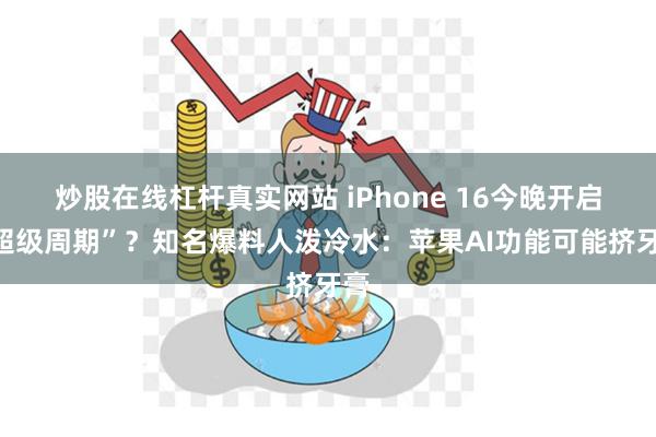 炒股在线杠杆真实网站 iPhone 16今晚开启“超级周期”？知名爆料人泼冷水：苹果AI功能可能挤牙膏